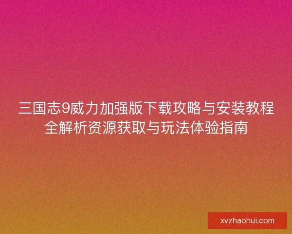 三国志9威力加强版下载攻略与安装教程全解析资源获取与玩法体验指南