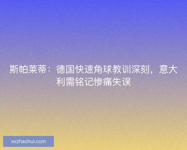 斯帕莱蒂：德国快速角球教训深刻，意大利需铭记惨痛失误