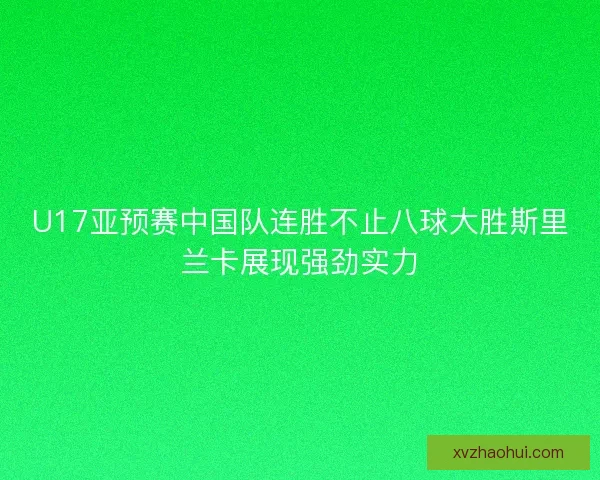 U17亚预赛中国队连胜不止八球大胜斯里兰卡展现强劲实力